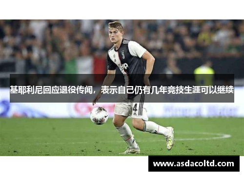 基耶利尼回应退役传闻，表示自己仍有几年竞技生涯可以继续