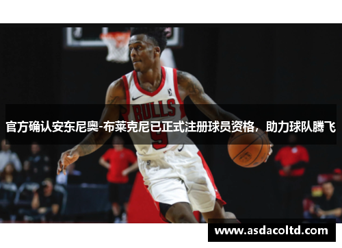 官方确认安东尼奥-布莱克尼已正式注册球员资格，助力球队腾飞