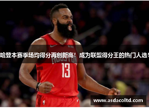哈登本赛季场均得分再创新高！成为联盟得分王的热门人选！