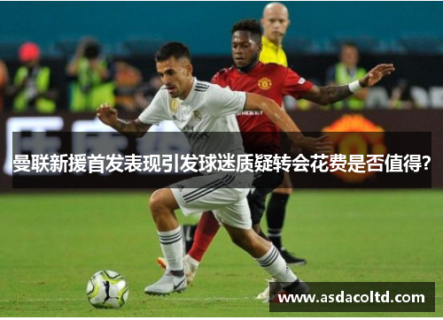 曼联新援首发表现引发球迷质疑转会花费是否值得？