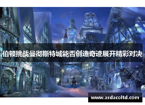 伯顿挑战曼彻斯特城能否创造奇迹展开精彩对决